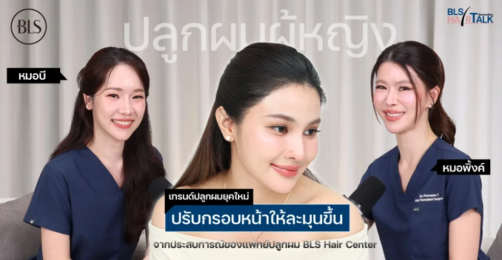 ปลูกผมผู้หญิง ปรับกรอบหน้าให้ละมุนขึ้น เทรนด์ปลูกผมยุคใหม่จากประสบการณ์ของแพทย์ปลูกผม BLS Hair Center
