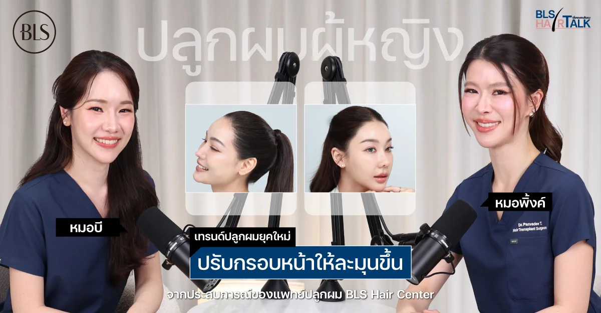 ปลูกผมผู้หญิง ปรับกรอบหน้าให้ละมุนขึ้น เทรนด์ปลูกผมยุคใหม่จากประสบการณ์ของแพทย์ปลูกผม BLS Hair Center